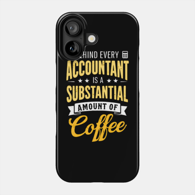 Behind Every Accountant Is A Substantial Amount Of Coffee Phone Case by Creatifly Graphic Tees