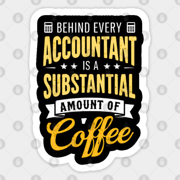 Behind Every Accountant Is A Substantial Amount Of Coffee Sticker by Creatifly Graphic Tees