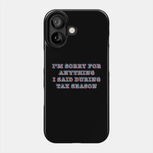 I'm Sorry For Anything I Said During Tax Season Phone Case