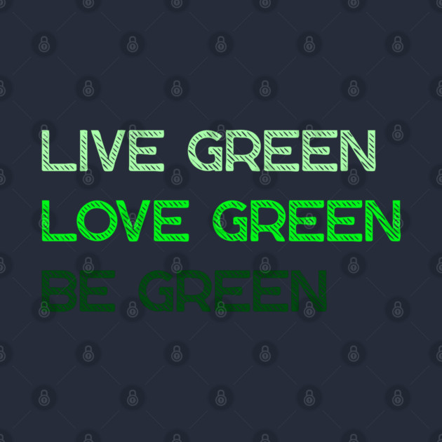 Live Green Love Green Be Green by Creatifly Graphic Tees