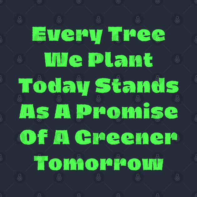 Every tree we plant today stands as a promise of a greener tomorrow by Creatifly Graphic Tees