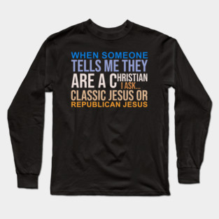 Someone Tells They Christian, I Ask Classic Jesus or Republican Jesus Long Sleeve T-Shirt