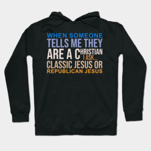 Someone Tells They Christian, I Ask Classic Jesus or Republican Jesus Hoodie