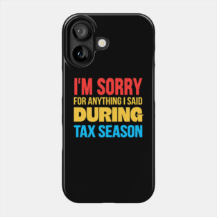 I'm Sorry for Anything I Said During Tax Season Phone Case