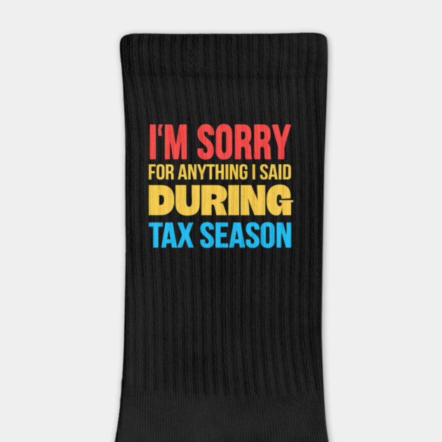 I'm Sorry for Anything I Said During Tax Season by Creatifly Graphic Tees