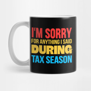 I'm Sorry for Anything I Said During Tax Season Mug