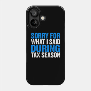 Sorry For What I Said During Tax Season Phone Case