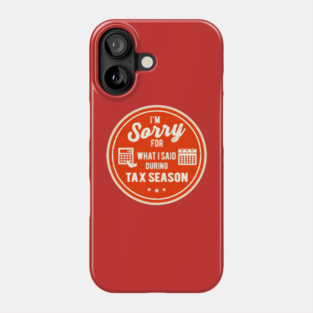 I'm Sorry For What I Said During Tax Season Phone Case