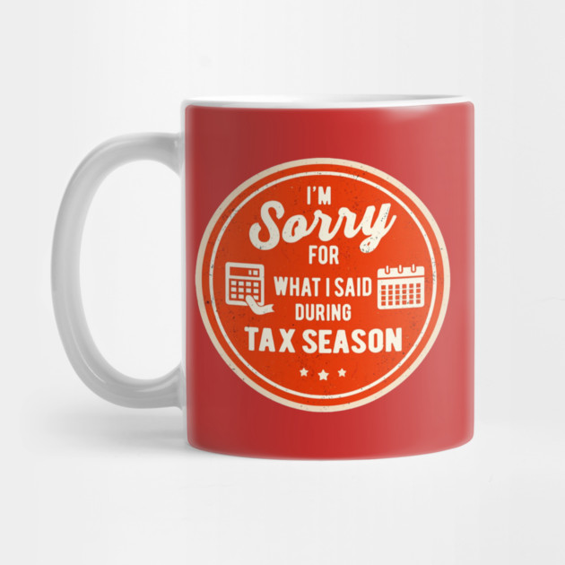 I'm Sorry For What I Said During Tax Season by Creatifly Graphic Tees