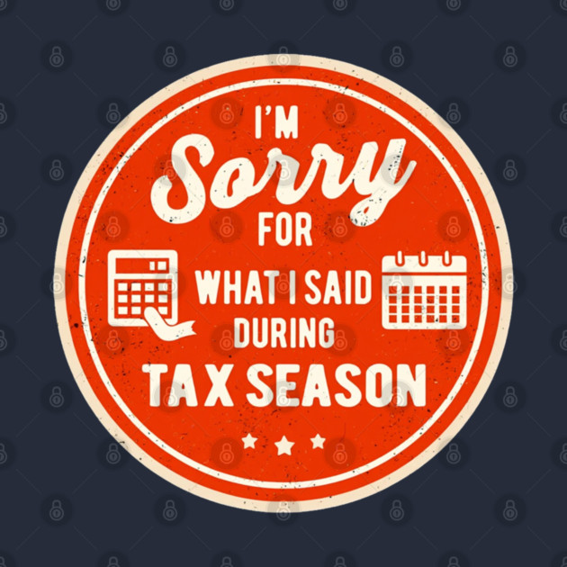I'm Sorry For What I Said During Tax Season by Creatifly Graphic Tees