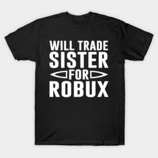 funny video games Will Trade Sister for Robux T-Shirt