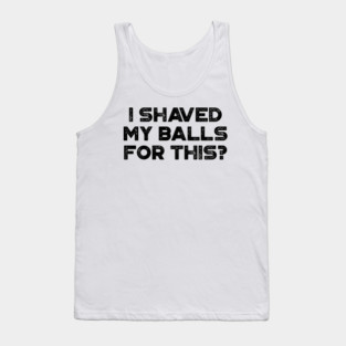 Funny Offensive I Shaved My Balls For This? Tank Top