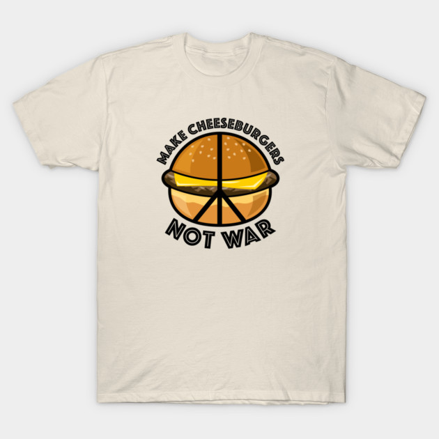 Make Cheeseburgers Not War T-Shirt by Sigmadog