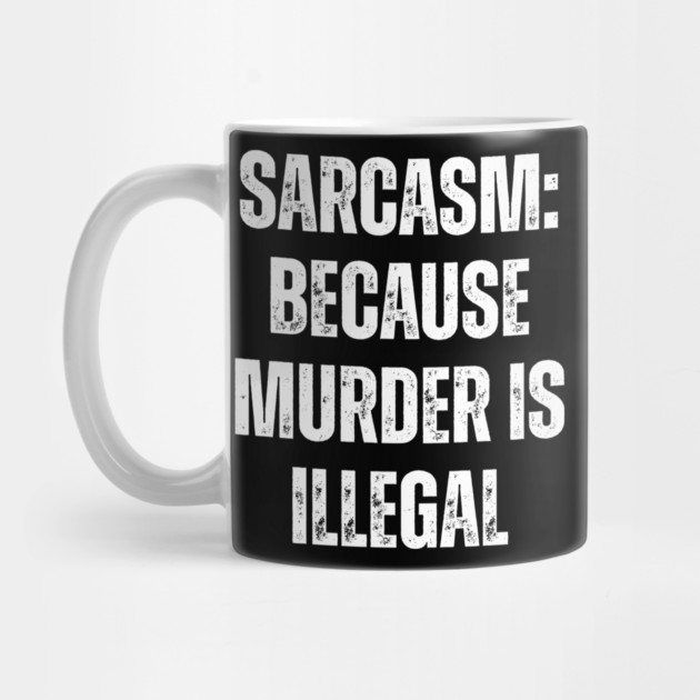 Sarcasm: Because Murder Is Illegal by Darksavage