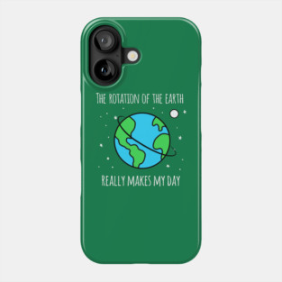 The Rotation Of The Earth Really Makes My Day Phone Case