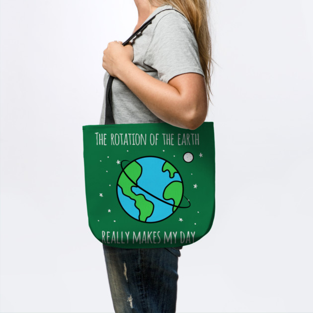The Rotation Of The Earth Really Makes My Day by Creatifly Graphic Tees