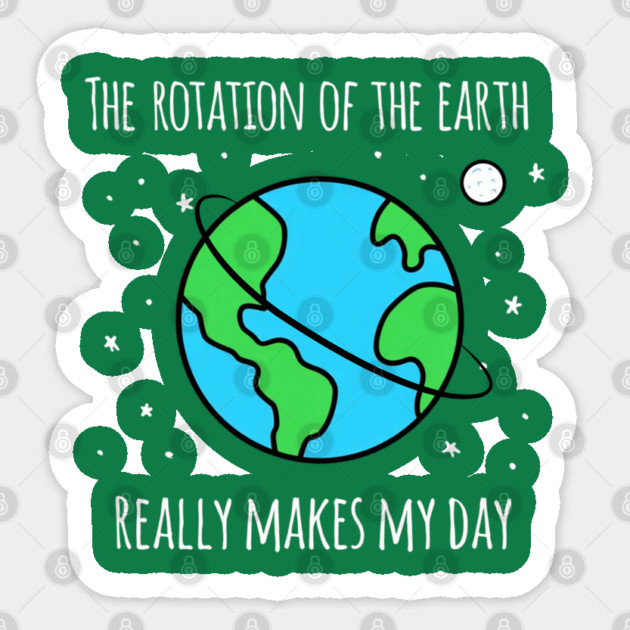 The Rotation Of The Earth Really Makes My Day Sticker by Creatifly Graphic Tees
