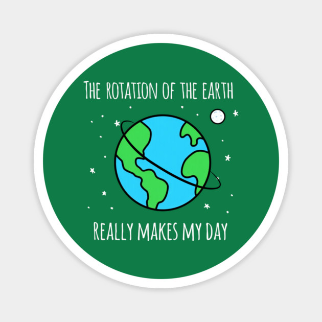 The Rotation Of The Earth Really Makes My Day Magnet by Creatifly Graphic Tees