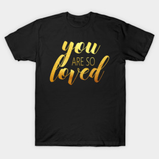 you are so loved T-Shirt
