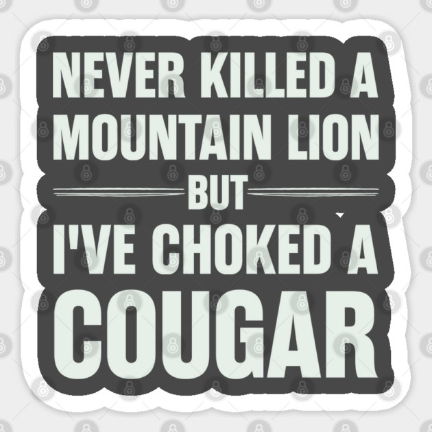 Never-Killed-A-Mountain-Lion-But-I've-Choked-A-Cougar Sticker by JessArty