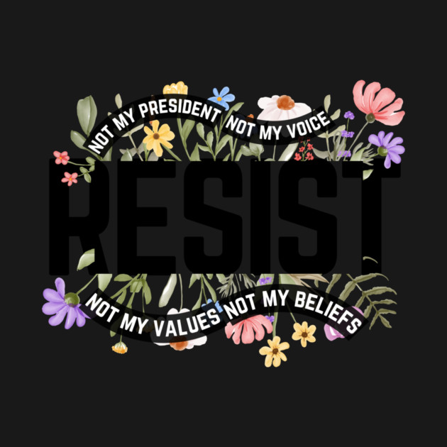 Resist Not My President Anti Trump by The WYLD Tribe