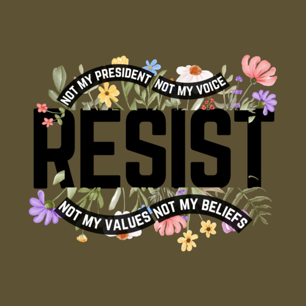 Resist Not My President Anti Trump by The WYLD Tribe