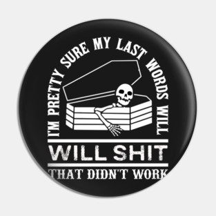 I'm Pretty Sure My Last Words, Will Be Shit That Didn't Work, Funny Confident Humor Sarcastic Gift Pin
