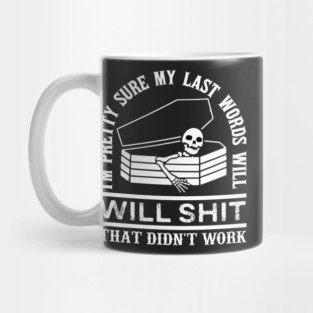 I'm Pretty Sure My Last Words, Will Be Shit That Didn't Work, Funny Confident Humor Sarcastic Gift Mug