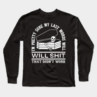 I'm Pretty Sure My Last Words, Will Be Shit That Didn't Work, Funny Confident Humor Sarcastic Gift Long Sleeve T-Shirt