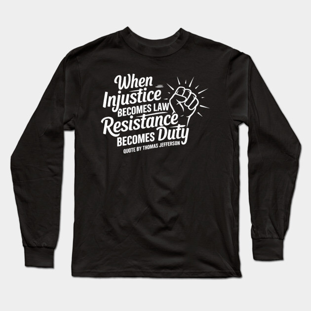 When Injustice Becomes Law Resistance Becomes Duty. Protest Resist Shirts Hoodies and Gifts Long Sleeve T-Shirt by UrbanLifeApparel