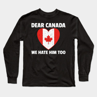 Dear Canada We Hate Him Too Long Sleeve T-Shirt