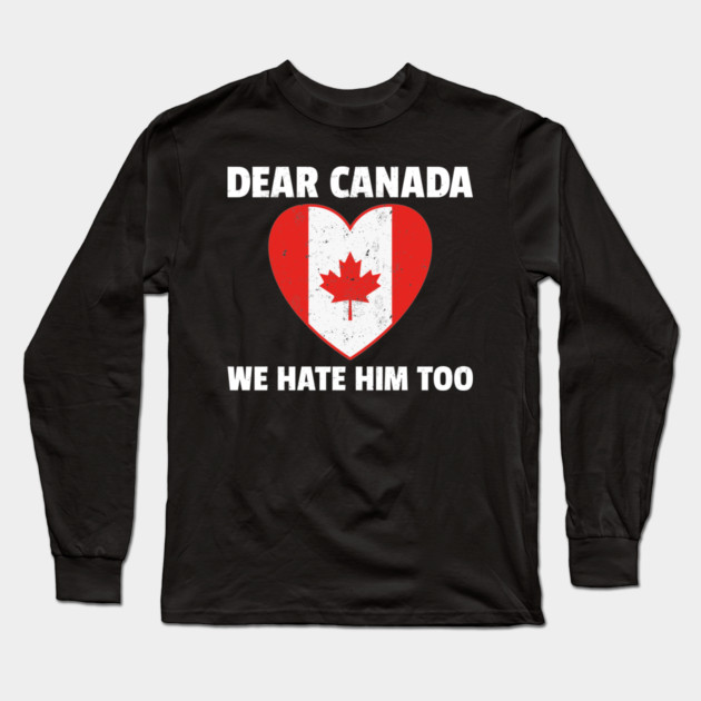 Dear Canada We Hate Him Too Long Sleeve T-Shirt by UrbanLifeApparel