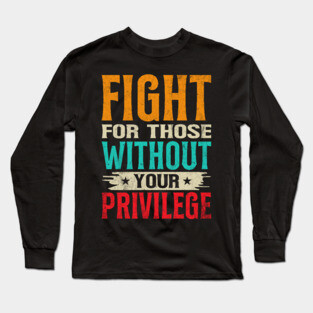 Fight For Those Without Your Privilege Long Sleeve T-Shirt