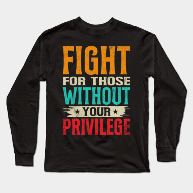 Fight For Those Without Your Privilege Long Sleeve T-Shirt by UrbanLifeApparel