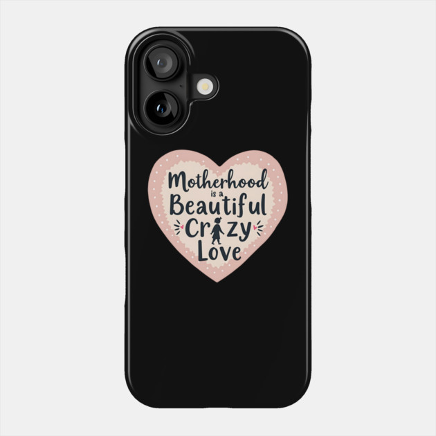 Motherhood – A Beautiful, Crazy Love Phone Case by MCALTees