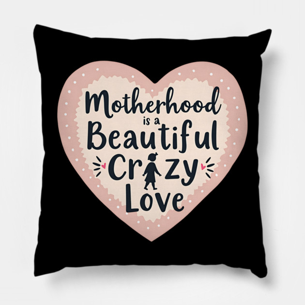 Motherhood – A Beautiful, Crazy Love Pillow by MCALTees