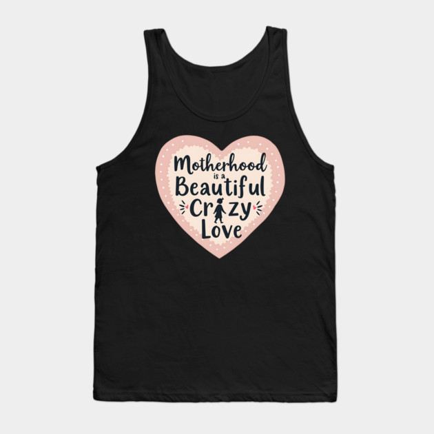 Motherhood – A Beautiful, Crazy Love Tank Top by MCALTees