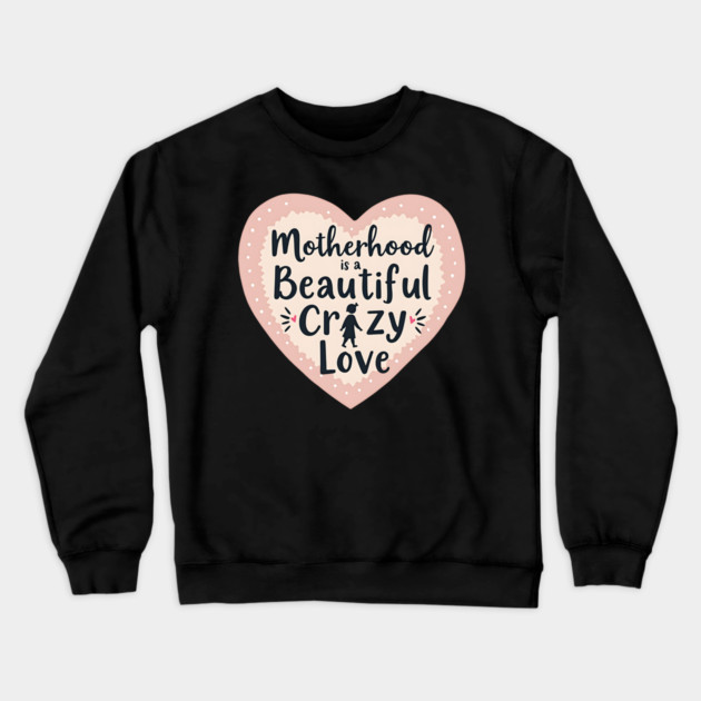 Motherhood – A Beautiful, Crazy Love Crewneck Sweatshirt by MCALTees