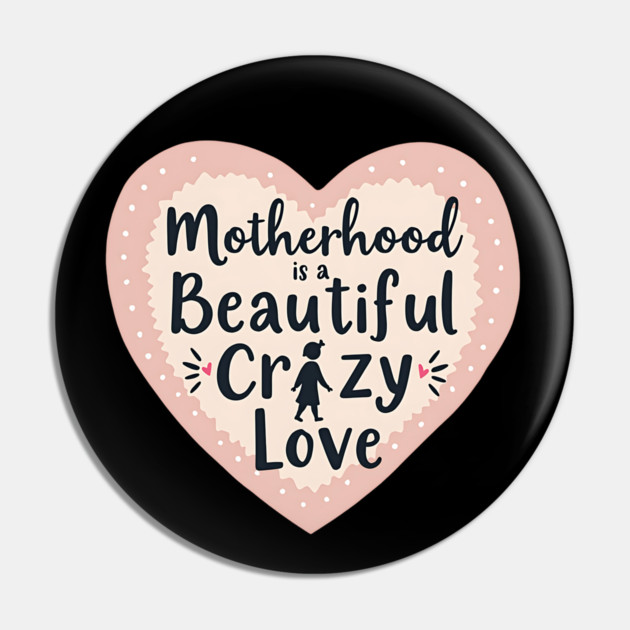 Motherhood – A Beautiful, Crazy Love Pin by MCALTees