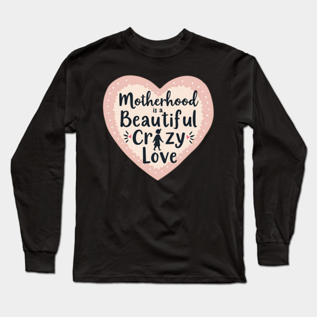 Motherhood – A Beautiful, Crazy Love Long Sleeve T-Shirt by MCALTees