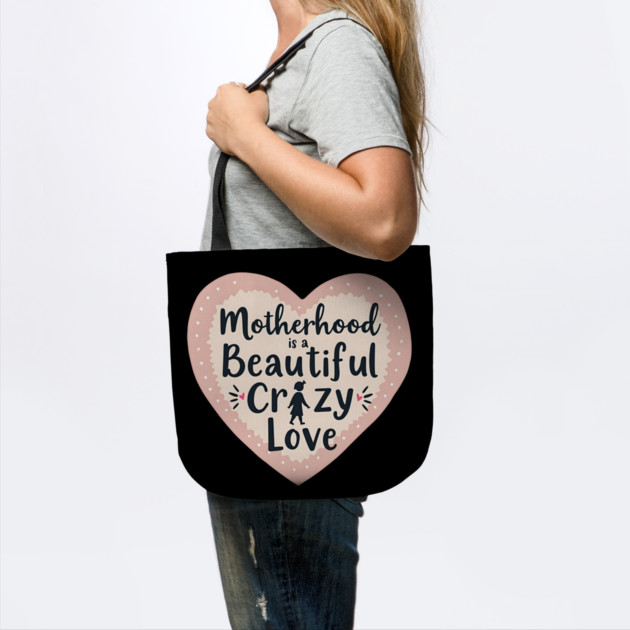 Motherhood – A Beautiful, Crazy Love by MCALTees