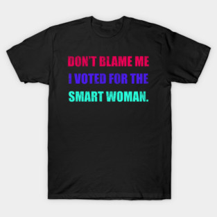 Don't Blame Me I Voted For The Smart Woman T-Shirt