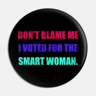 Don't Blame Me I Voted For The Smart Woman Pin