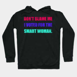 Don't Blame Me I Voted For The Smart Woman Hoodie