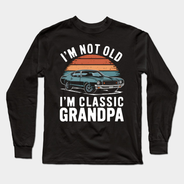 I'm Not Old I'm Classic Grandpa Long Sleeve T-Shirt by MakerMind8.2
