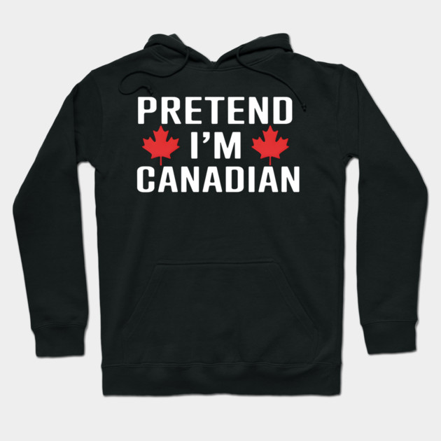 Pretend I'm Canadian Hoodie by MakerMind8.2