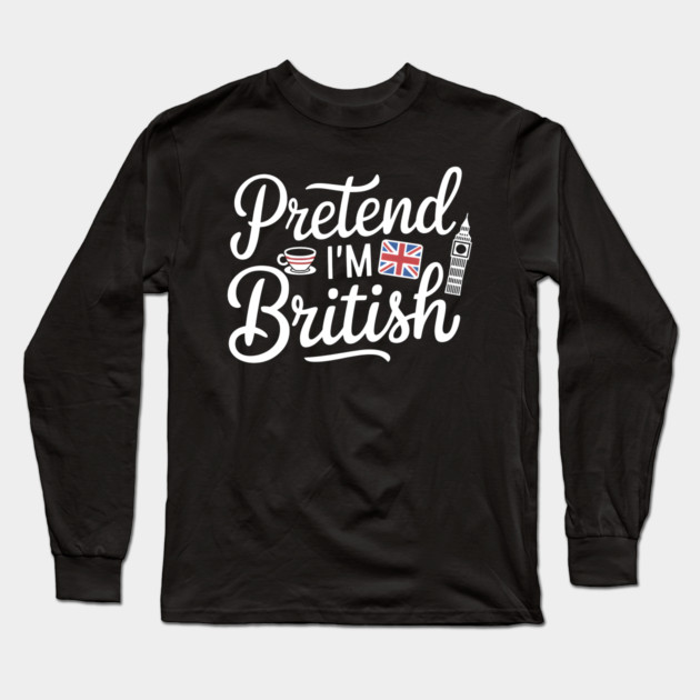 Pretend I'm British Long Sleeve T-Shirt by MakerMind8.2