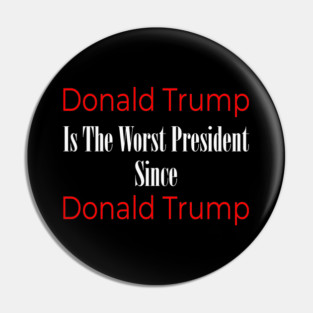 Anti Trump: Donald Trump Is The Worst President Since Donald Trump Pin