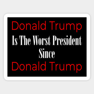 Anti Trump: Donald Trump Is The Worst President Since Donald Trump Sticker