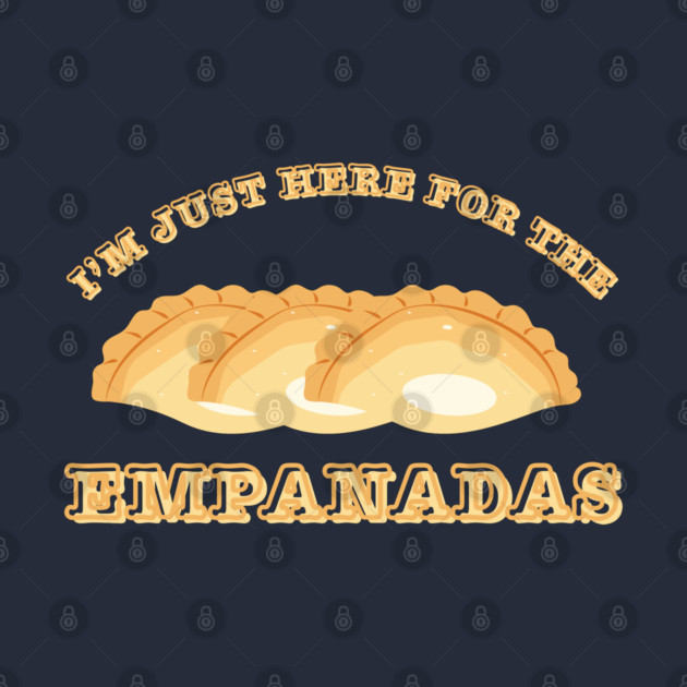 I'm Just Here For The Empanadas by Creatifly Graphic Tees